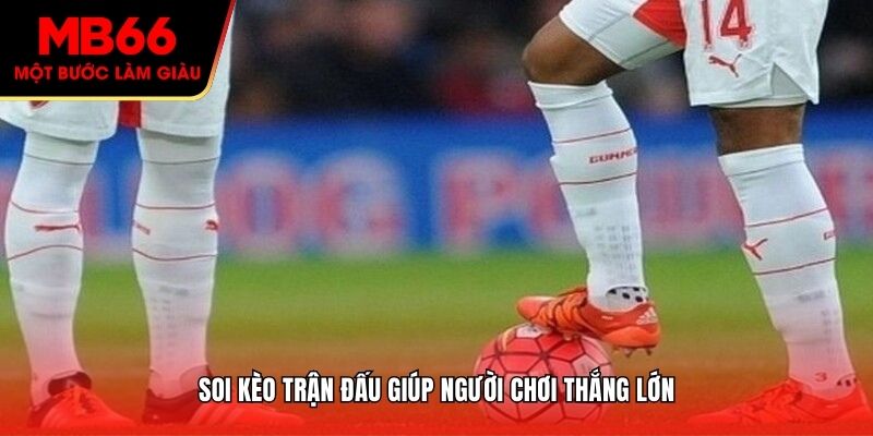 Soi kèo trận đấu giúp người chơi thắng lớn